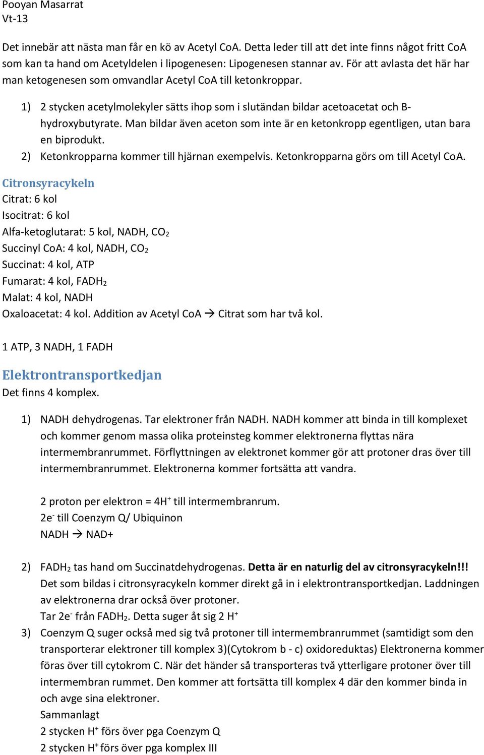 Man bildar även aceton som inte är en ketonkropp egentligen, utan bara en biprodukt. 2) Ketonkropparna kommer till hjärnan exempelvis. Ketonkropparna görs om till Acetyl CoA.