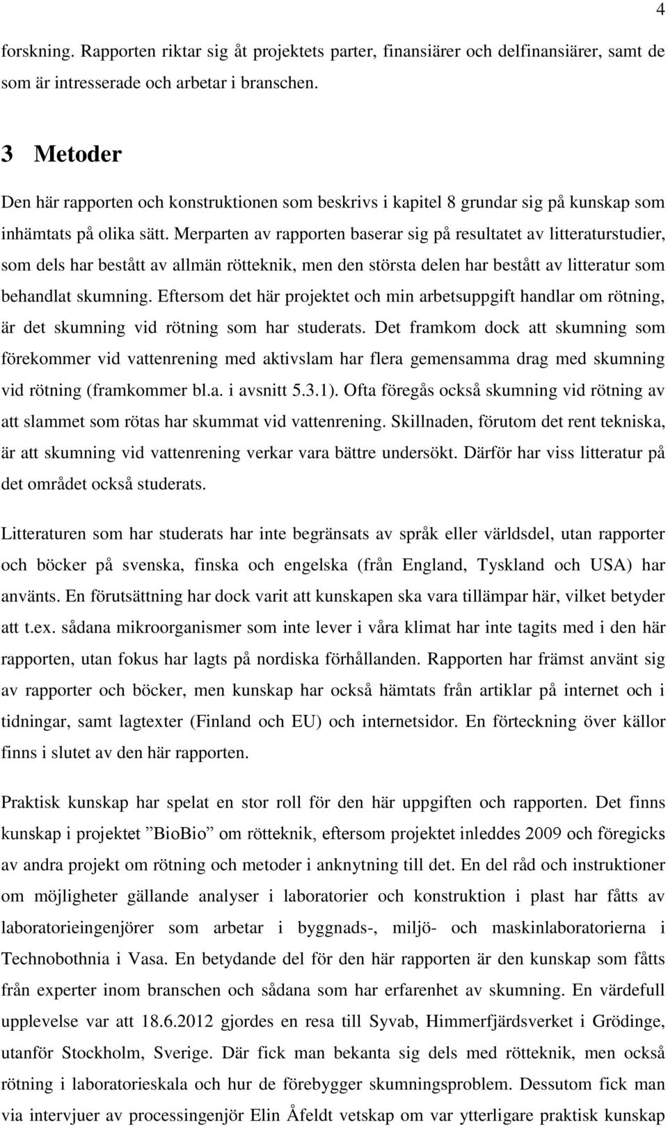 Merparten av rapporten baserar sig på resultatet av litteraturstudier, som dels har bestått av allmän rötteknik, men den största delen har bestått av litteratur som behandlat skumning.