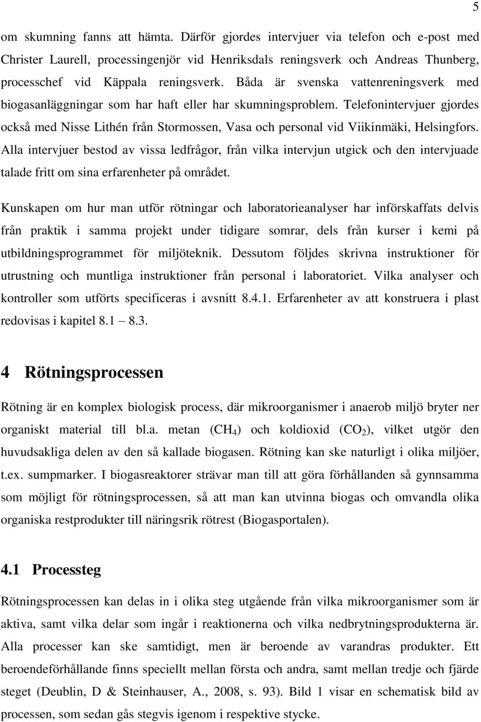 Båda är svenska vattenreningsverk med biogasanläggningar som har haft eller har skumningsproblem.