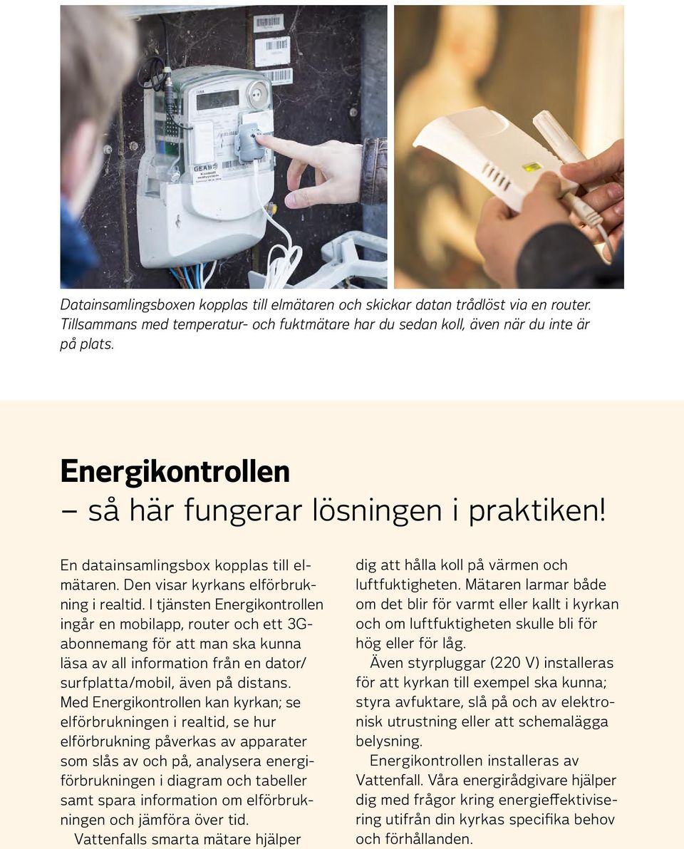 I tjänsten Energikontrollen ingår en mobilapp, router och ett 3Gabonnemang för att man ska kunna läsa av all information från en dator/ surfplatta/mobil, även på distans.