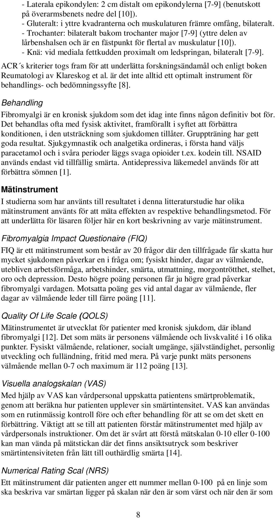 - Knä: vid mediala fettkudden proximalt om ledspringan, bilateralt [7-9]. ACR s kriterier togs fram för att underlätta forskningsändamål och enligt boken Reumatologi av Klareskog et al.