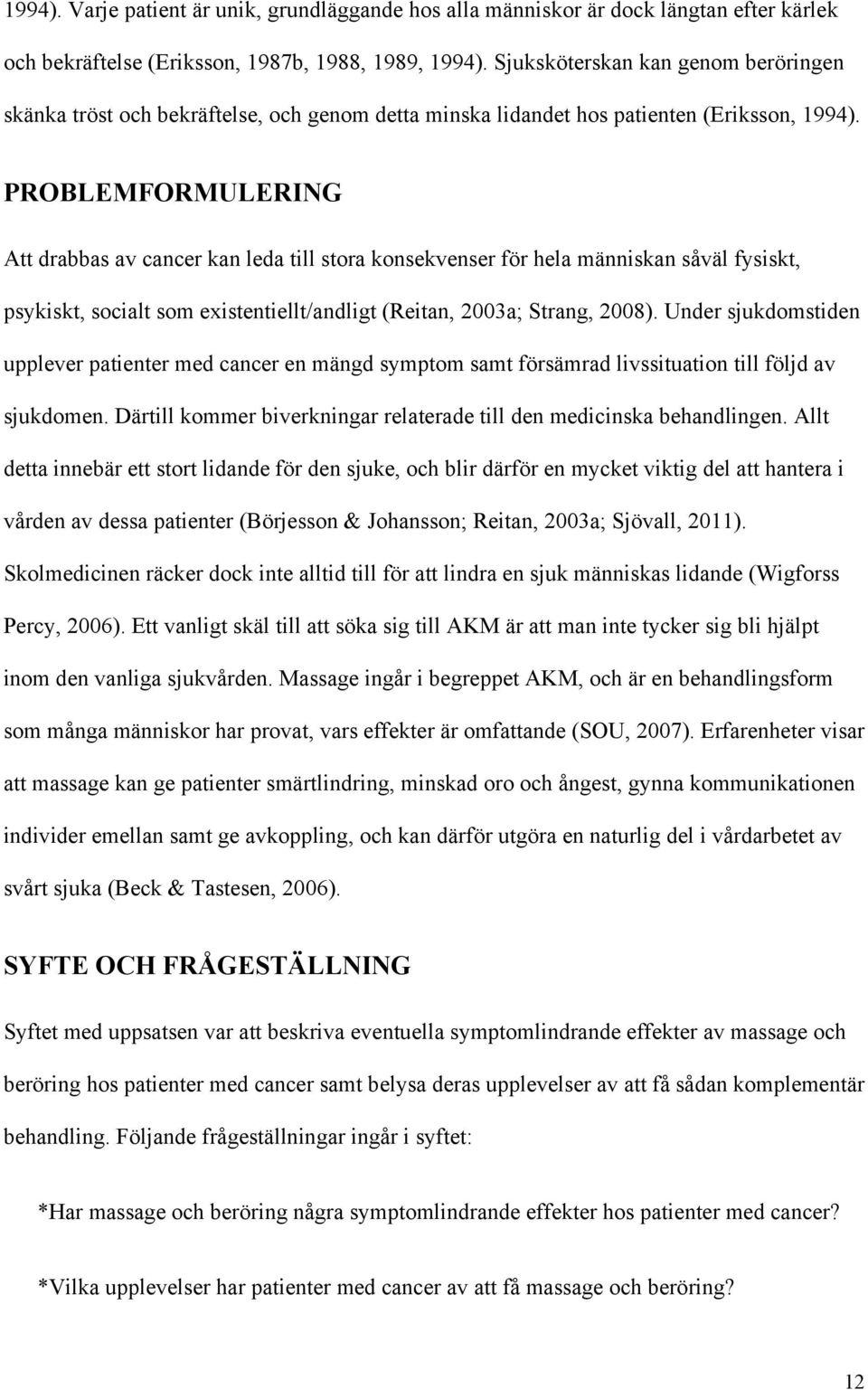 PROBLEMFORMULERING Att drabbas av cancer kan leda till stora konsekvenser för hela människan såväl fysiskt, psykiskt, socialt som existentiellt/andligt (Reitan, 2003a; Strang, 2008).