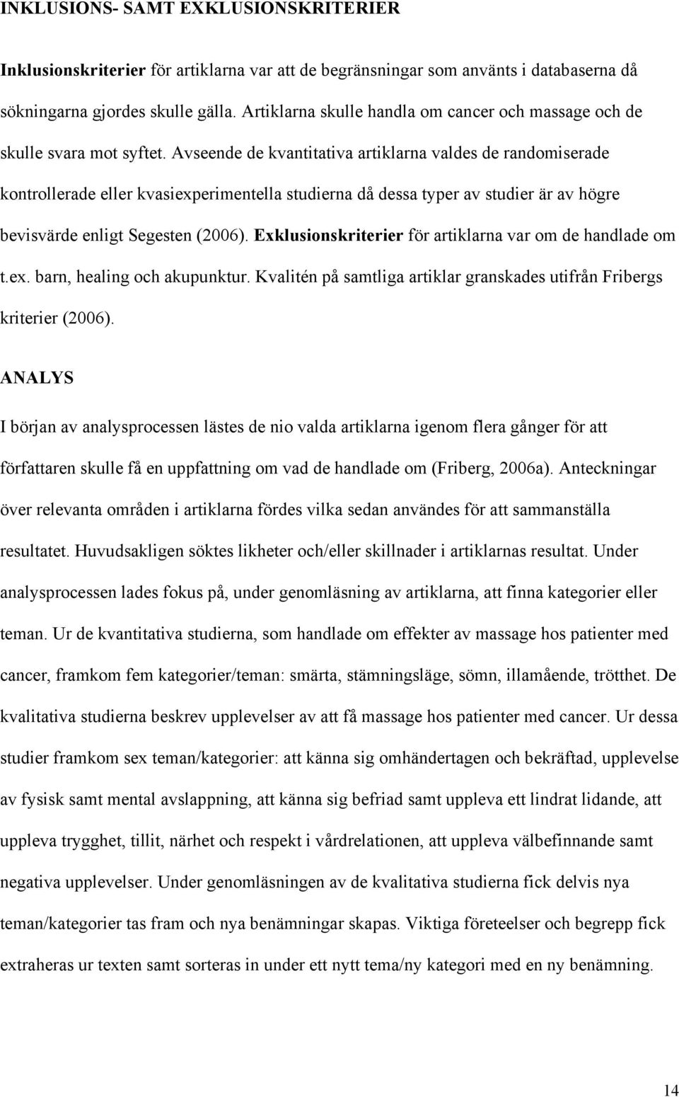 Avseende de kvantitativa artiklarna valdes de randomiserade kontrollerade eller kvasiexperimentella studierna då dessa typer av studier är av högre bevisvärde enligt Segesten (2006).