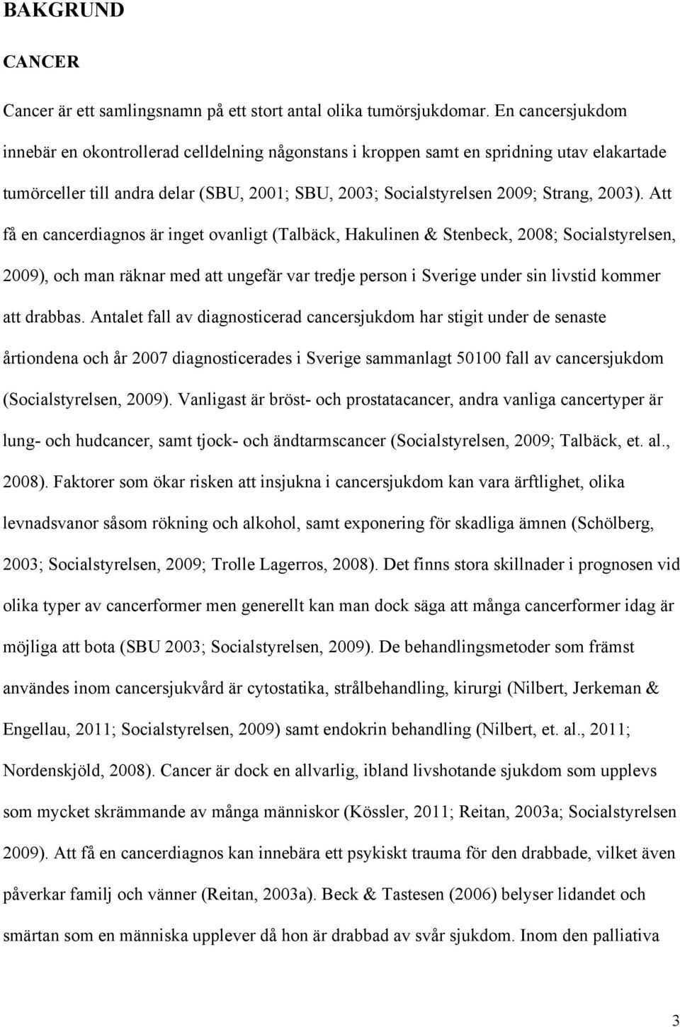 Att få en cancerdiagnos är inget ovanligt (Talbäck, Hakulinen & Stenbeck, 2008; Socialstyrelsen, 2009), och man räknar med att ungefär var tredje person i Sverige under sin livstid kommer att drabbas.