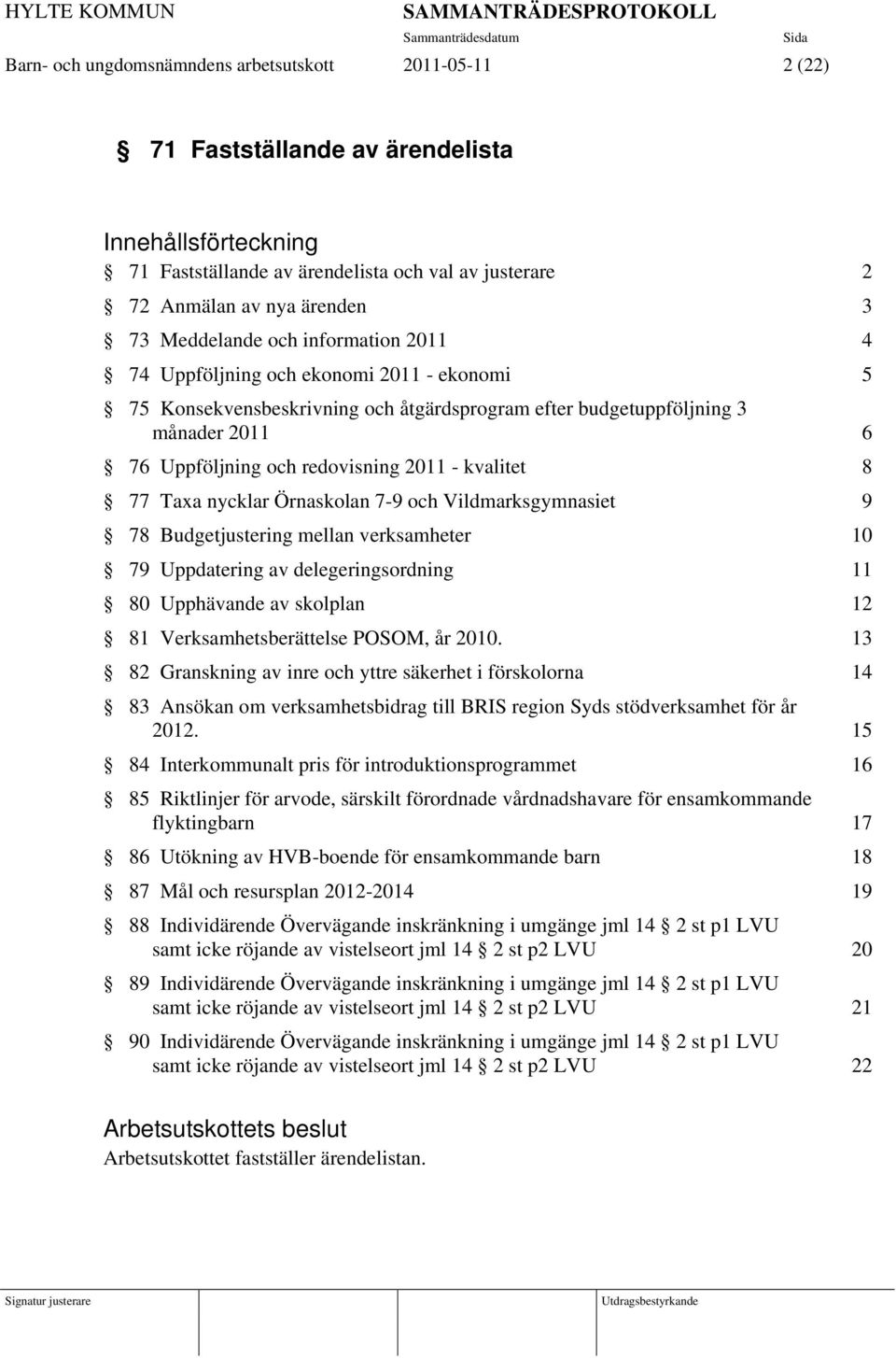 - kvalitet 8 77 Taxa nycklar Örnaskolan 7-9 och Vildmarksgymnasiet 9 78 Budgetjustering mellan verksamheter 10 79 Uppdatering av delegeringsordning 11 80 Upphävande av skolplan 12 81