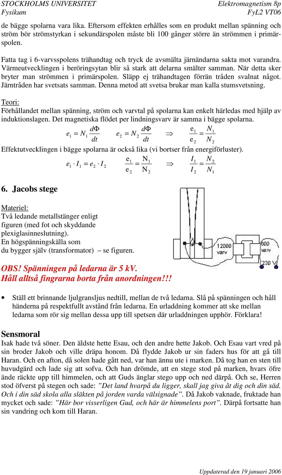 När dtta skr brytr man strömmn i primärspoln. Släpp j trähandtagn förrän trådn svalnat något. Järntrådn har svtsats samman. Dnna mtod att svtsa brukar man kalla stumsvtsning.