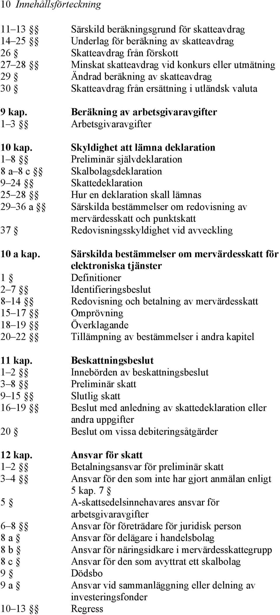 Skyldighet att lämna deklaration 1 8 Preliminär självdeklaration 8 a 8 c Skalbolagsdeklaration 9 24 Skattedeklaration 25 28 Hur en deklaration skall lämnas 29 36 a Särskilda bestämmelser om