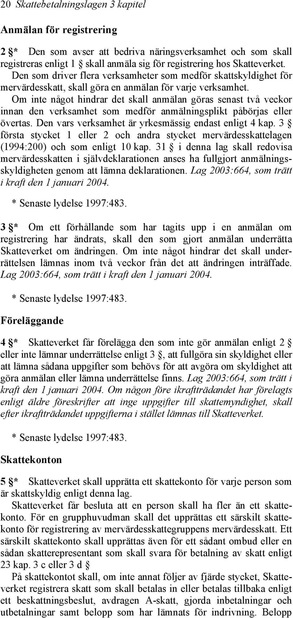 Om inte något hindrar det skall anmälan göras senast två veckor innan den verksamhet som medför anmälningsplikt påbörjas eller övertas. Den vars verksamhet är yrkesmässig endast enligt 4 kap.