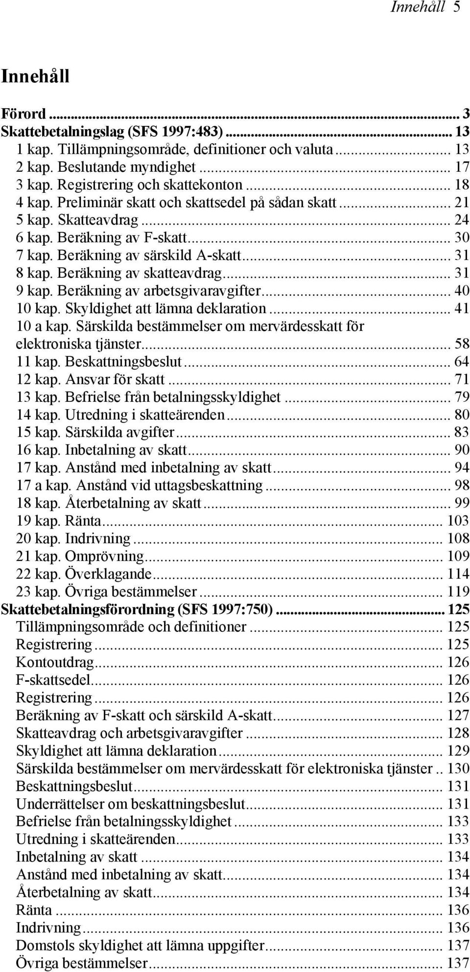 .. 31 8 kap. Beräkning av skatteavdrag... 31 9 kap. Beräkning av arbetsgivaravgifter... 40 10 kap. Skyldighet att lämna deklaration... 41 10 a kap.