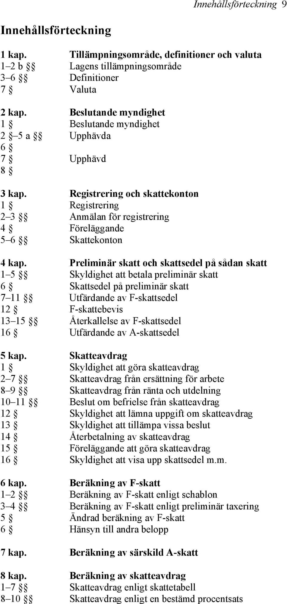 Preliminär skatt och skattsedel på sådan skatt 1 5 Skyldighet att betala preliminär skatt 6 Skattsedel på preliminär skatt 7 11 Utfärdande av F-skattsedel 12 F-skattebevis 13 15 Återkallelse av