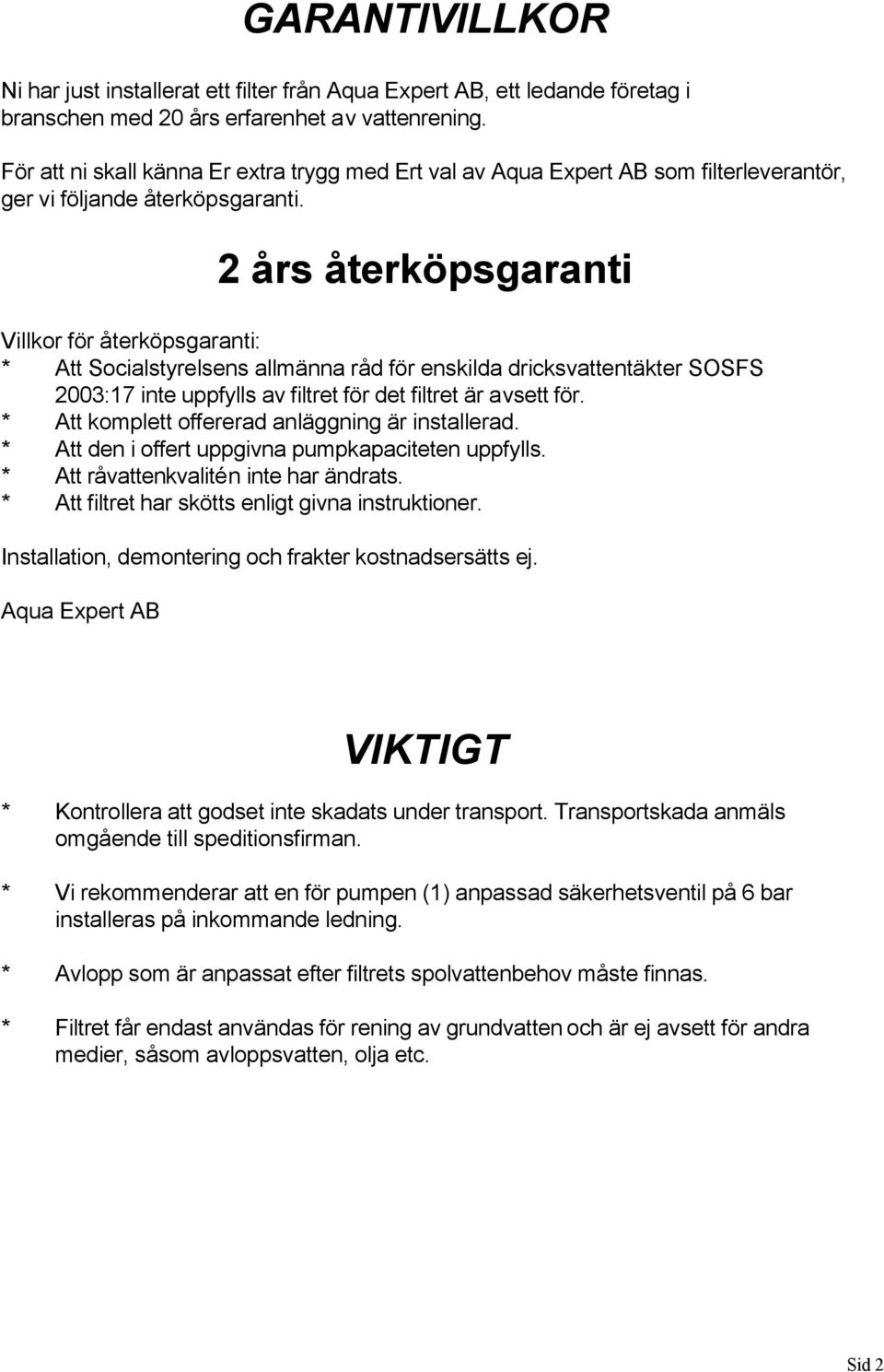 2 års återköpsgaranti Villkor för återköpsgaranti: * Att Socialstyrelsens allmänna råd för enskilda dricksvattentäkter SOSFS 2003:17 inte uppfylls av filtret för det filtret är avsett för.