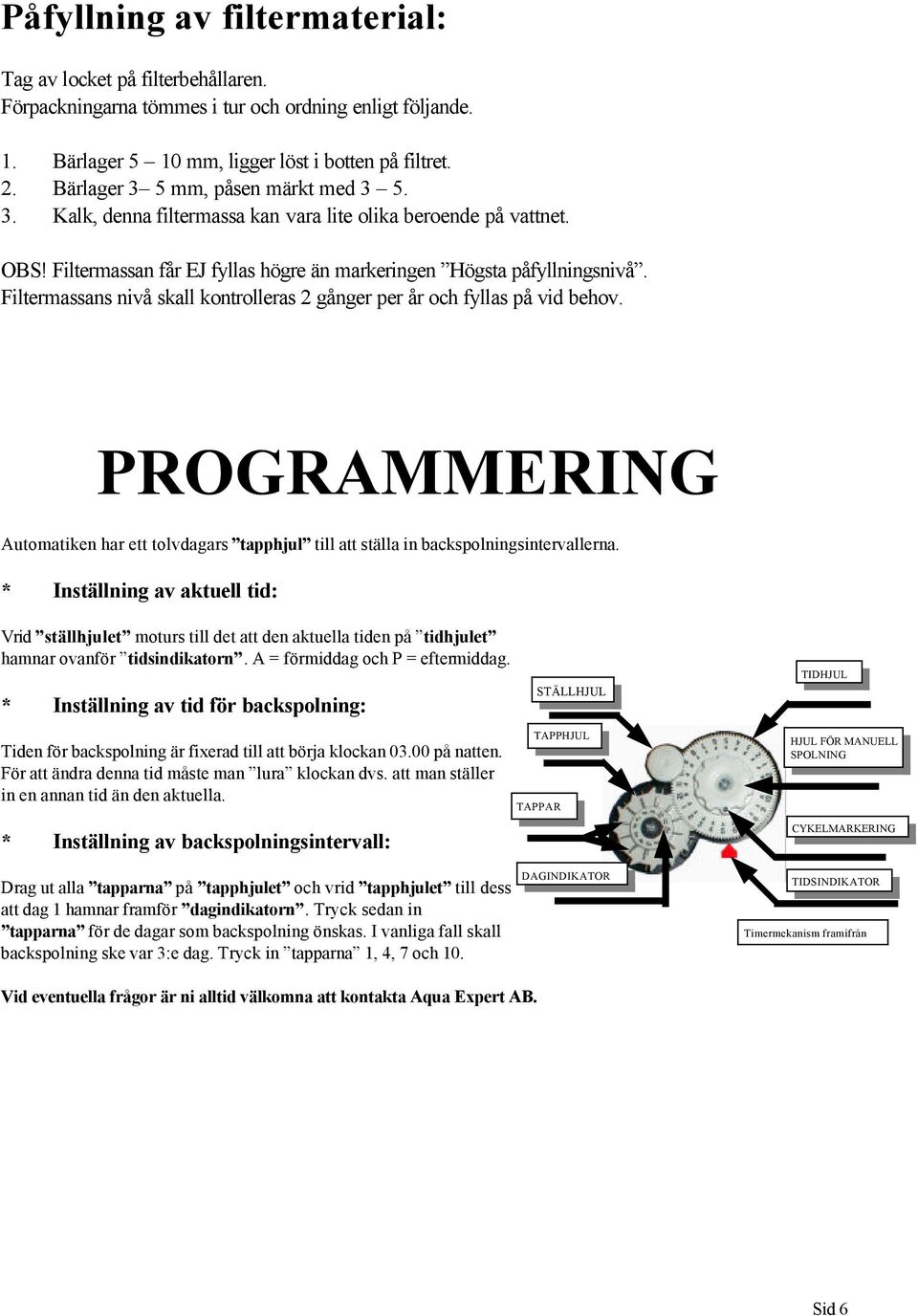 Filtermassans nivå skall kontrolleras 2 gånger per år och fyllas på vid behov. PROGRAMMERING Automatiken har ett tolvdagars tapphjul till att ställa in backspolningsintervallerna.