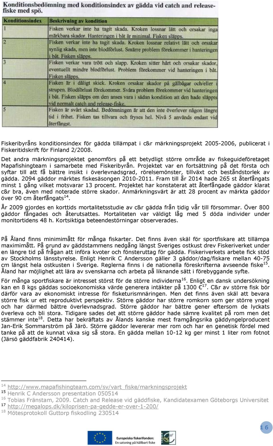 Projektet var en fortsättning på det första och syftar till att få bättre insikt i överlevnadsgrad, rörelsemönster, tillväxt och beståndstorlek av gädda. 2094 gäddor märktes fiskesäsongen 2010-2011.