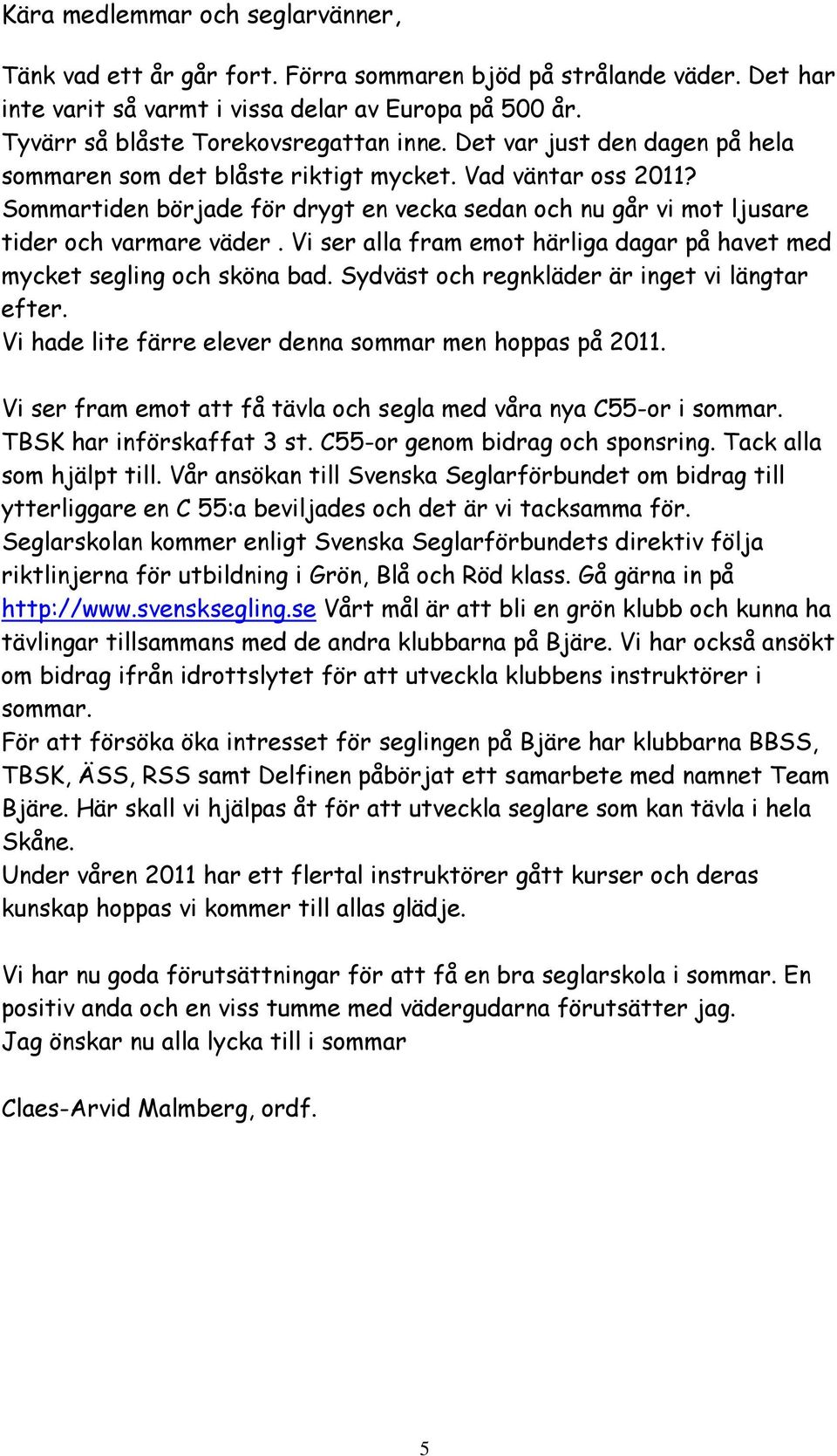 Sommartiden började för drygt en vecka sedan och nu går vi mot ljusare tider och varmare väder. Vi ser alla fram emot härliga dagar på havet med mycket segling och sköna bad.