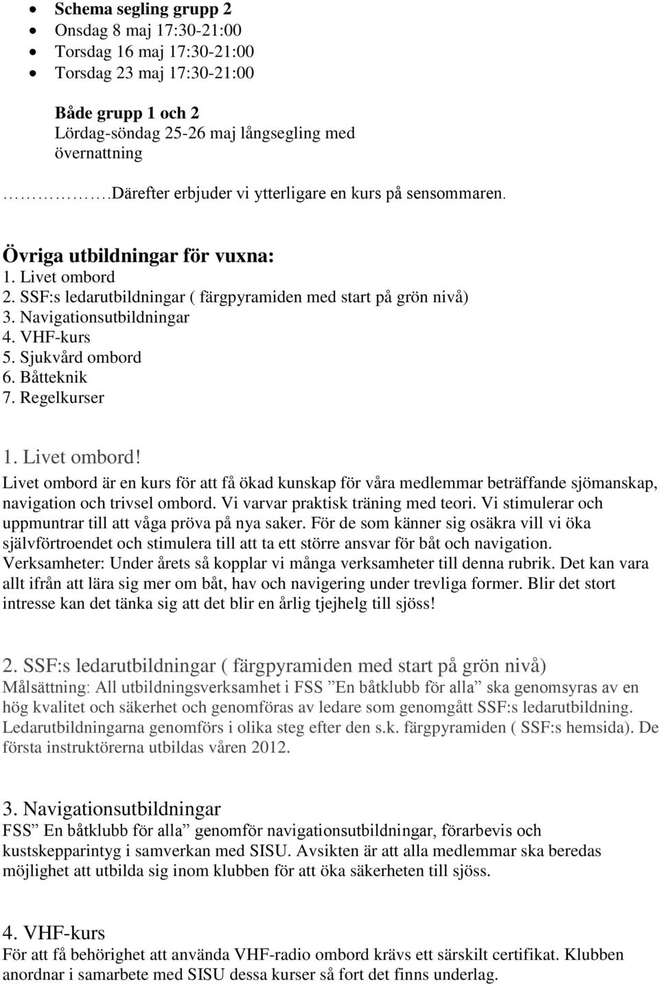 VHF-kurs 5. Sjukvård ombord 6. Båtteknik 7. Regelkurser 1. Livet ombord! Livet ombord är en kurs för att få ökad kunskap för våra medlemmar beträffande sjömanskap, navigation och trivsel ombord.