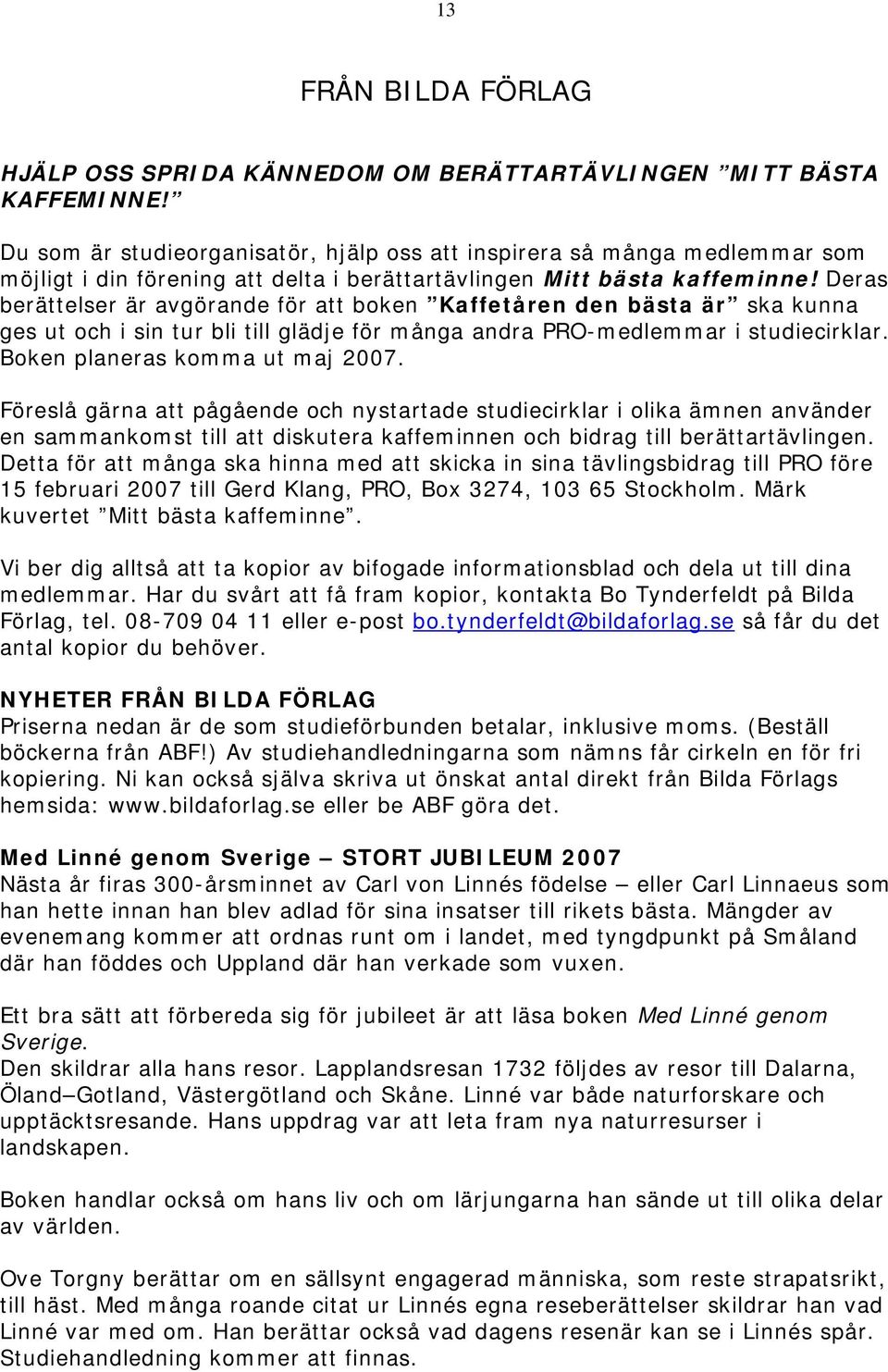 Deras berättelser är avgörande för att boken Kaffetåren den bästa är ska kunna ges ut och i sin tur bli till glädje för många andra PRO-medlemmar i studiecirklar. Boken planeras komma ut maj 2007.