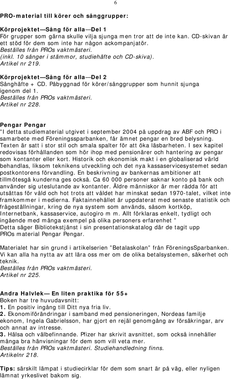 Påbyggnad för körer/sånggrupper som hunnit sjunga igenom del 1. Artikel nr 228.