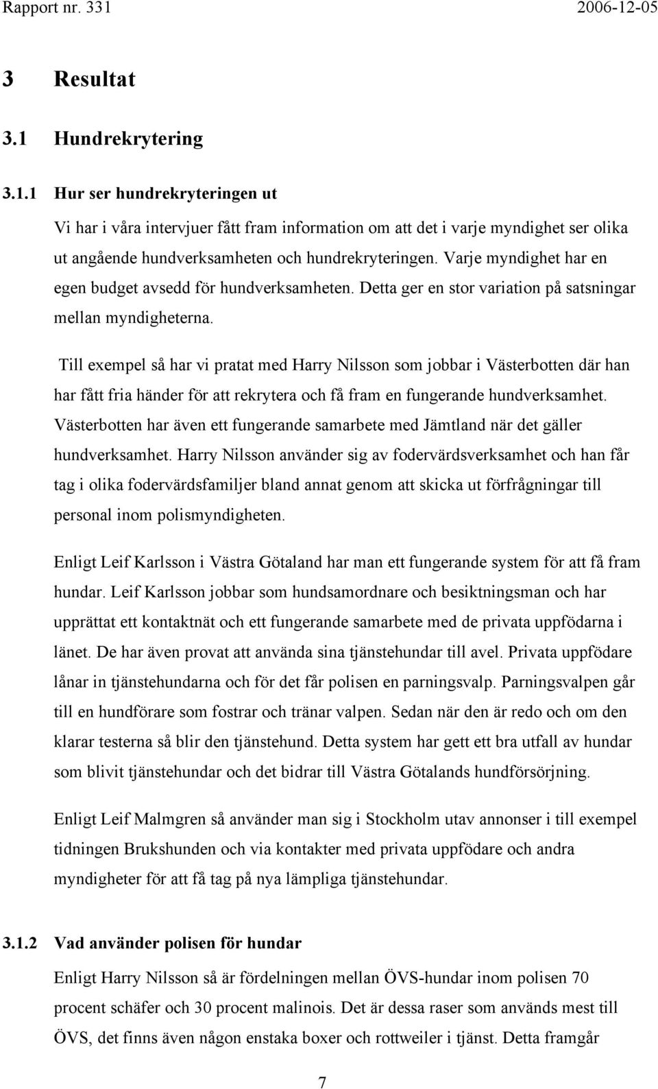 Till exempel så har vi pratat med Harry Nilsson som jobbar i Västerbotten där han har fått fria händer för att rekrytera och få fram en fungerande hundverksamhet.
