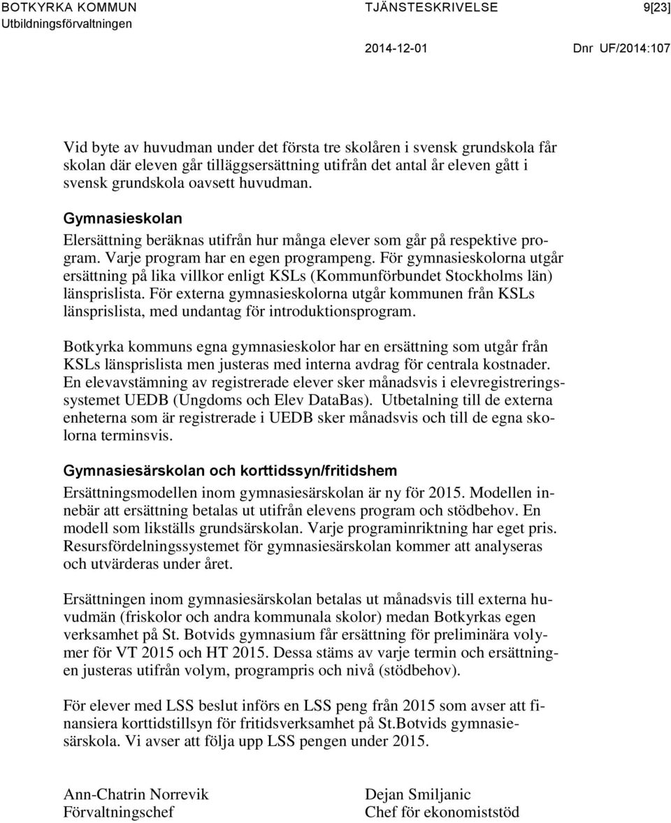 För gymnasieskolorna utgår ersättning på lika villkor enligt KSLs (Kommunförbundet Stockholms län) länsprislista.