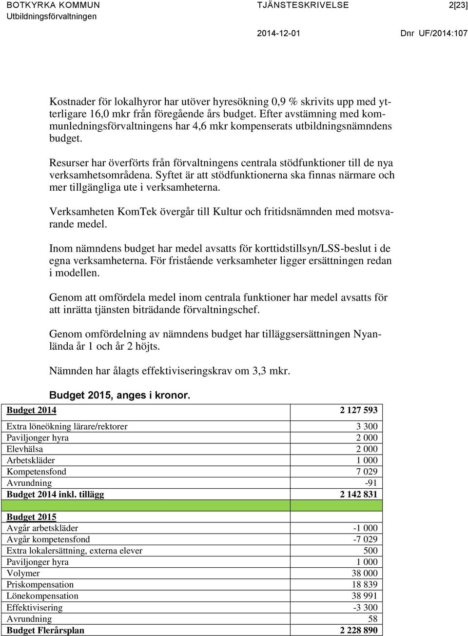 Resurser har överförts från förvaltningens centrala stödfunktioner till de nya verksamhetsområdena. Syftet är att stödfunktionerna ska finnas närmare och mer tillgängliga ute i verksamheterna.