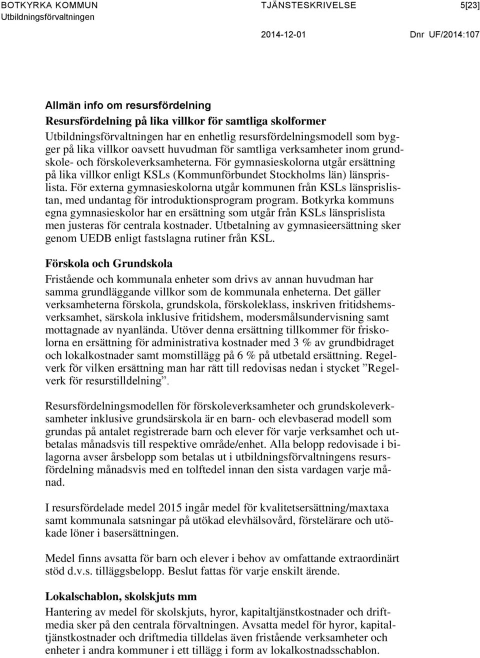 För gymnasieskolorna utgår ersättning på lika villkor enligt KSLs (Kommunförbundet Stockholms län) länsprislista.
