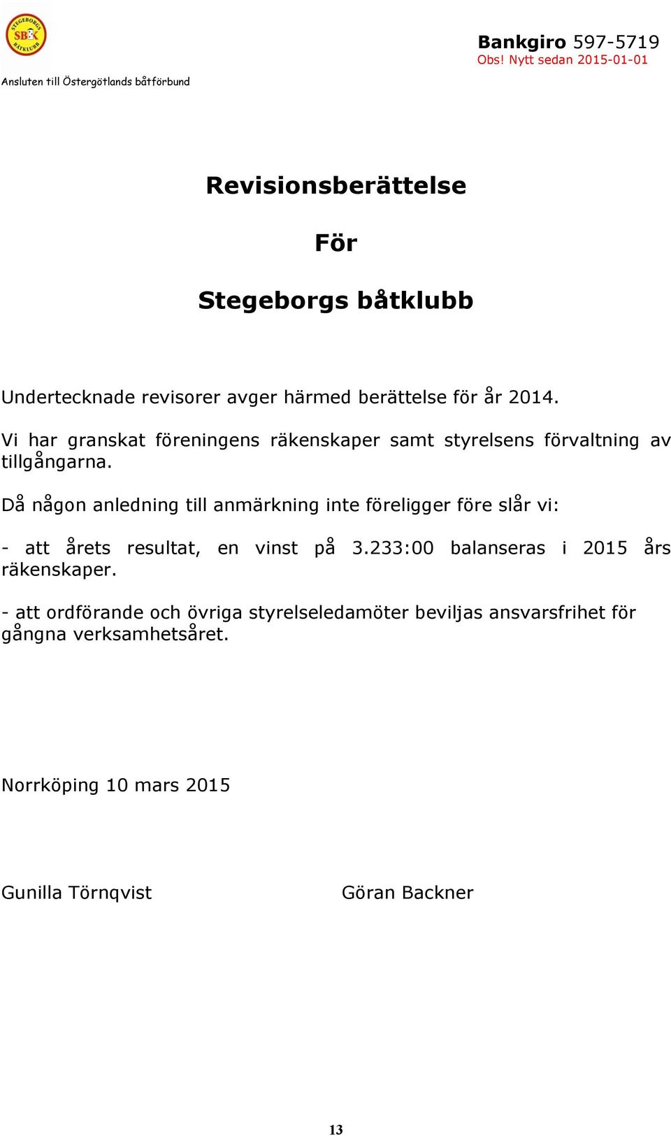 Då någon anledning till anmärkning inte föreligger före slår vi: - att årets resultat, en vinst på 3.