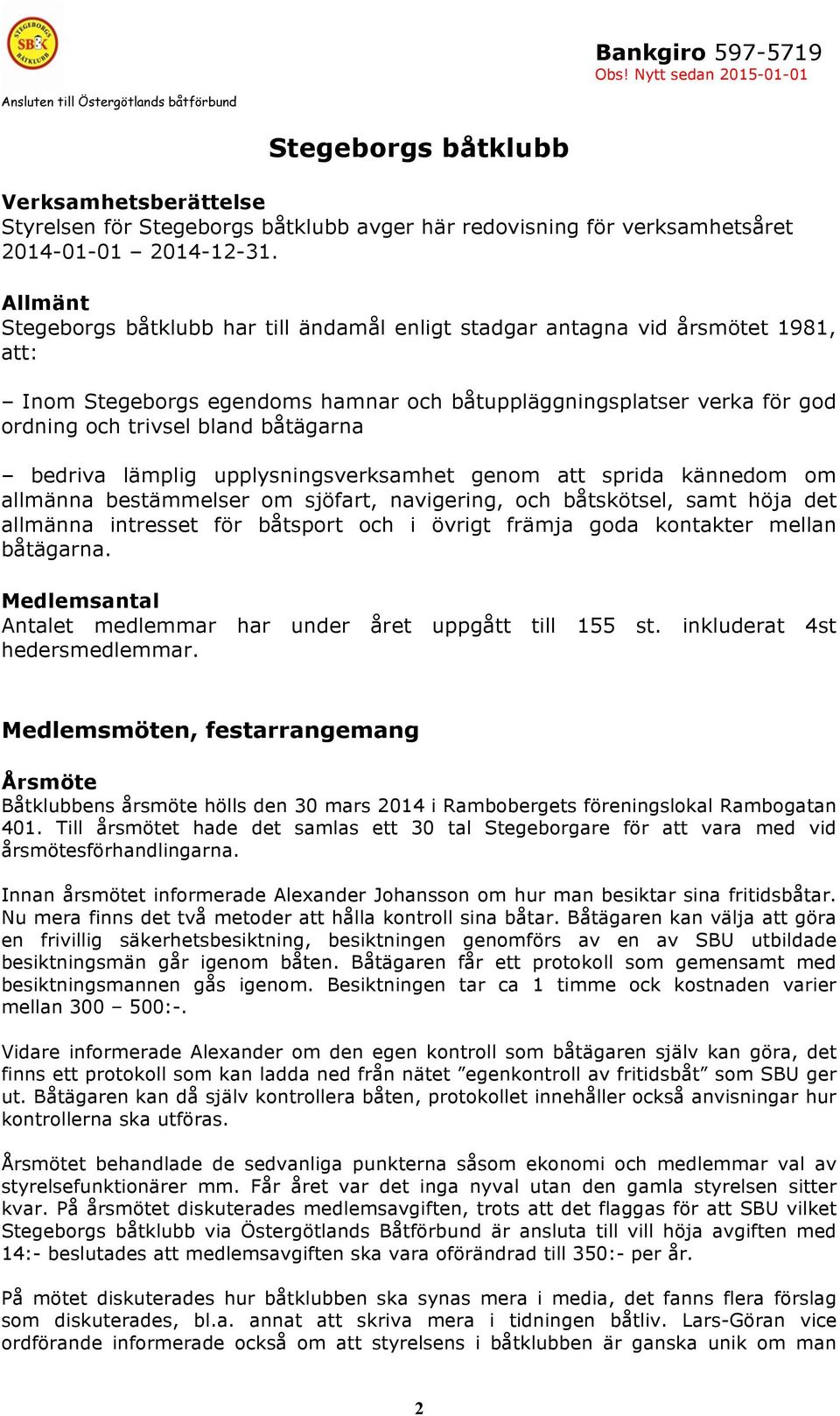 båtägarna bedriva lämplig upplysningsverksamhet genom att sprida kännedom om allmänna bestämmelser om sjöfart, navigering, och båtskötsel, samt höja det allmänna intresset för båtsport och i övrigt