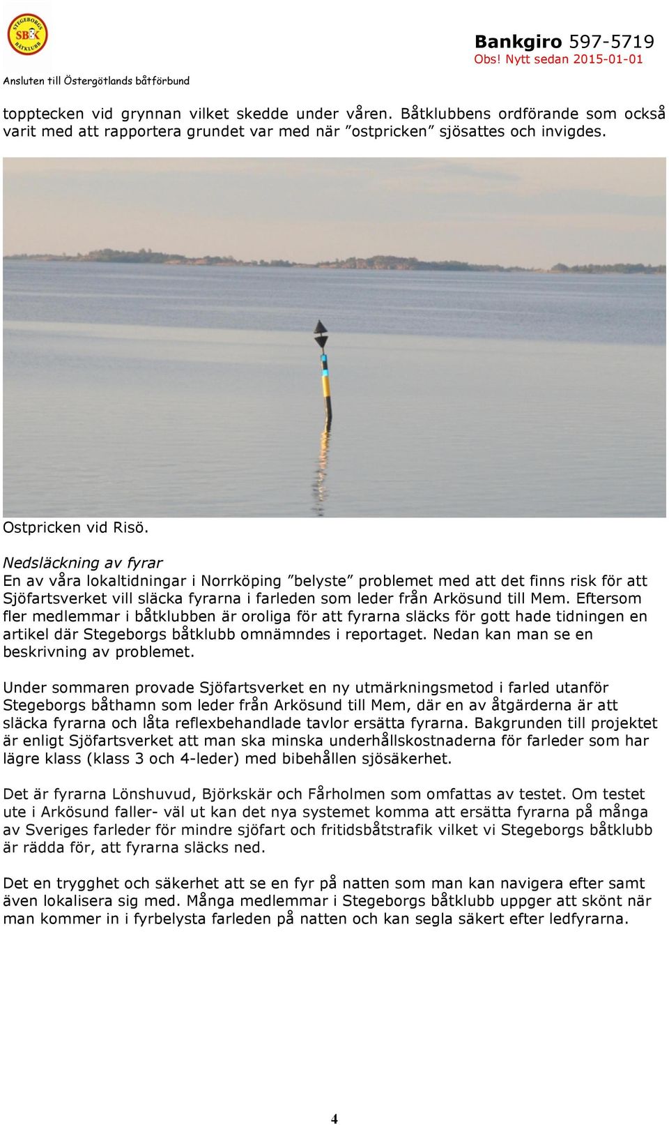 Eftersom fler medlemmar i båtklubben är oroliga för att fyrarna släcks för gott hade tidningen en artikel där Stegeborgs båtklubb omnämndes i reportaget. Nedan kan man se en beskrivning av problemet.