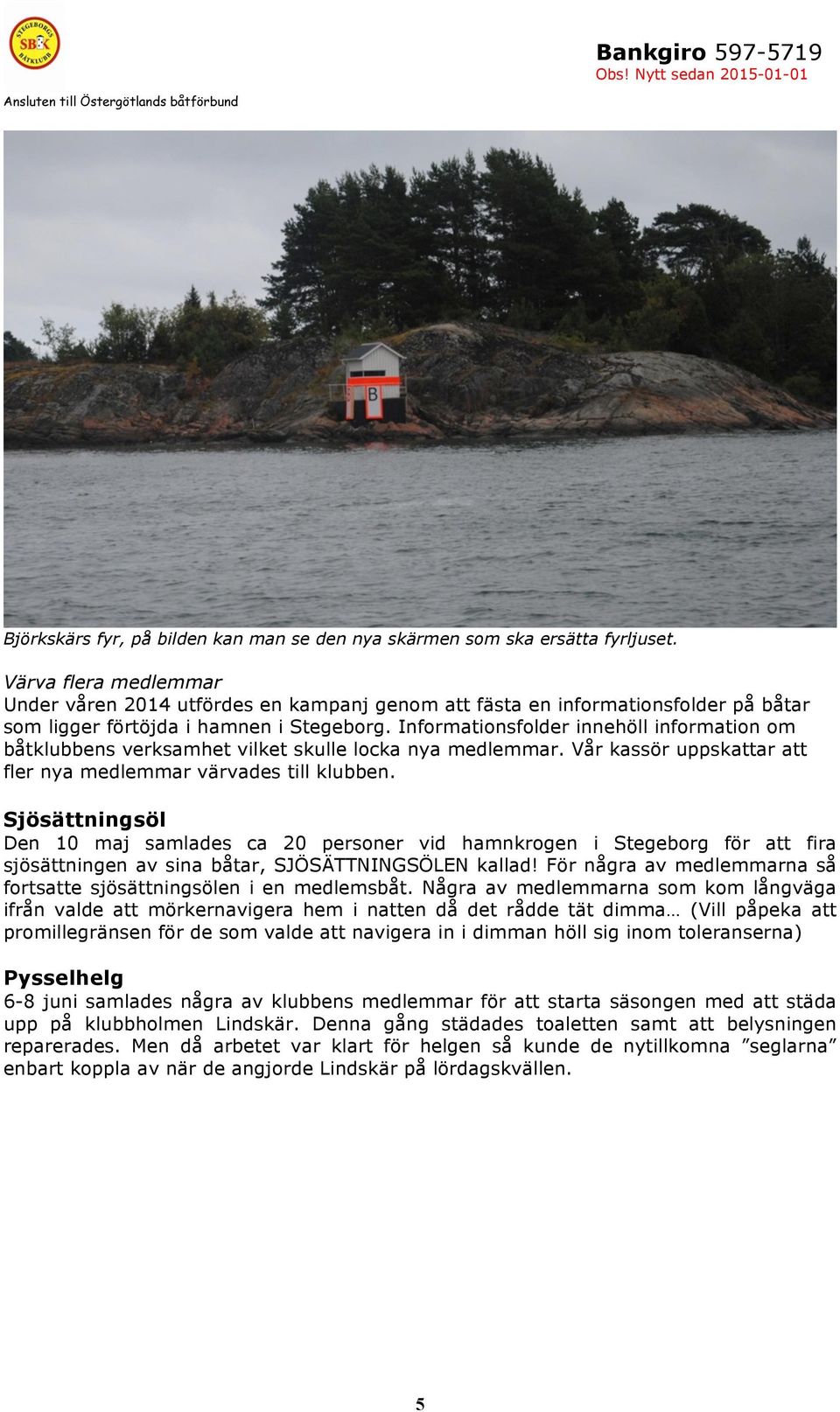 Informationsfolder innehöll information om båtklubbens verksamhet vilket skulle locka nya medlemmar. Vår kassör uppskattar att fler nya medlemmar värvades till klubben.