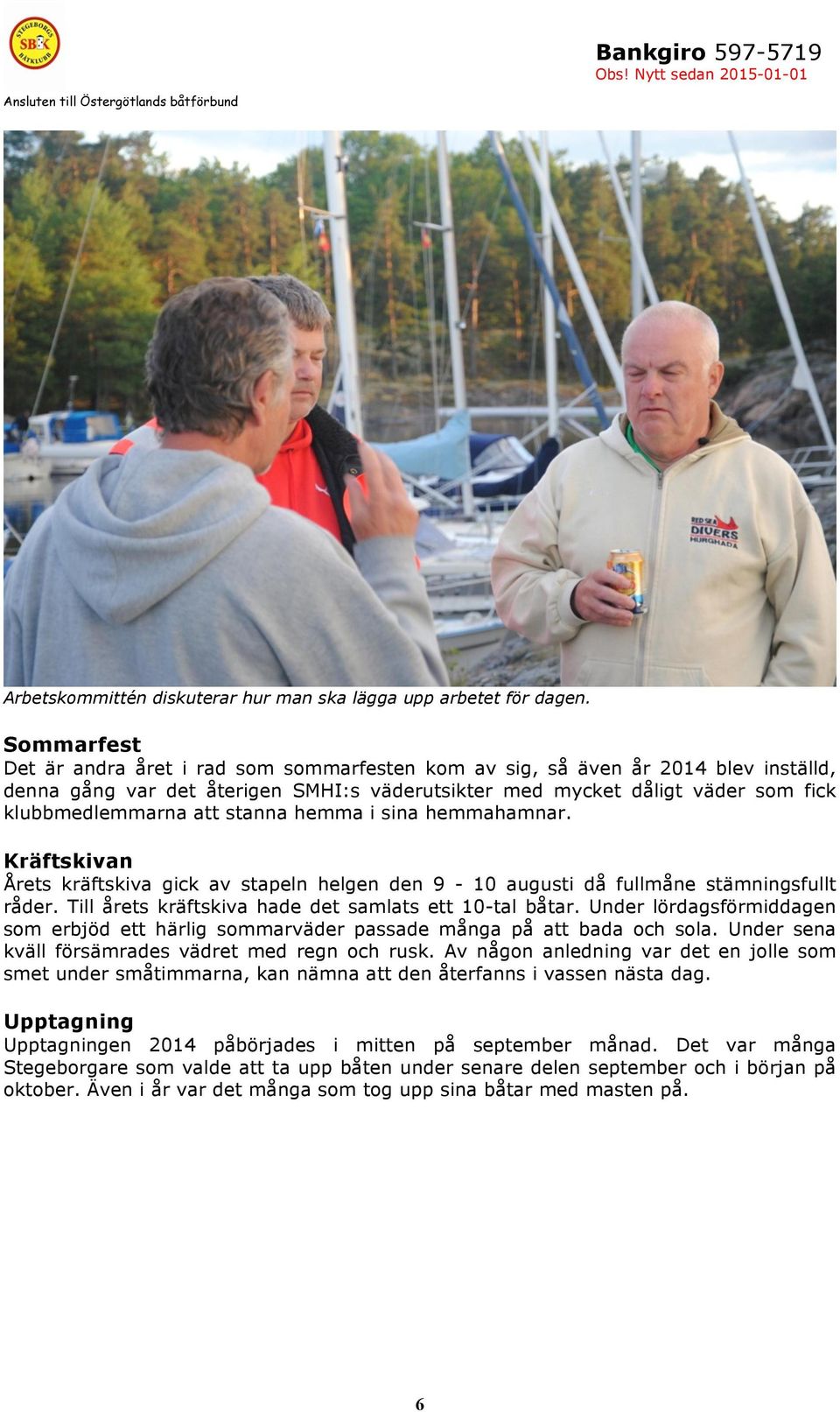 stanna hemma i sina hemmahamnar. Kräftskivan Årets kräftskiva gick av stapeln helgen den 9-10 augusti då fullmåne stämningsfullt råder. Till årets kräftskiva hade det samlats ett 10-tal båtar.
