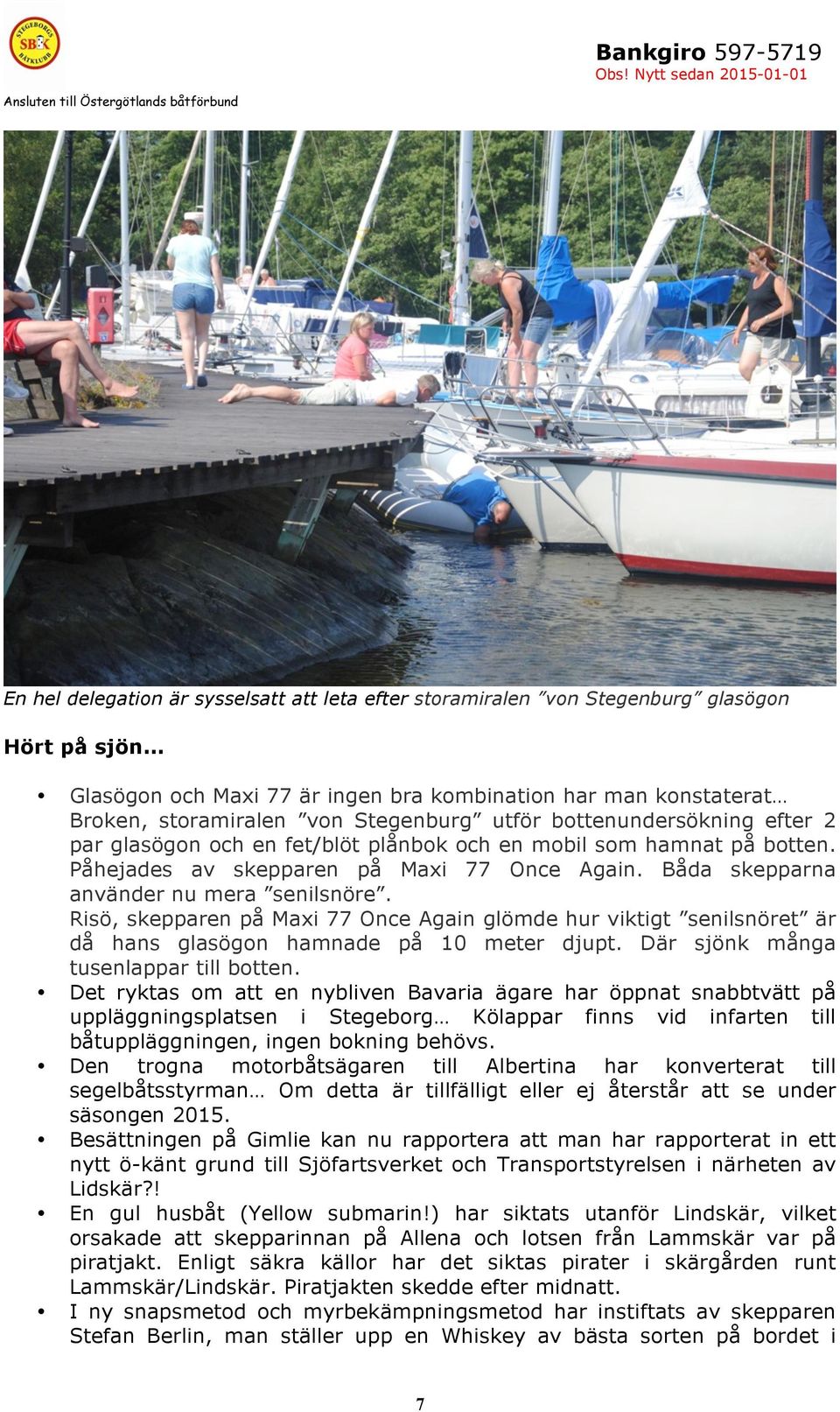 Risö, skepparen på Maxi 77 Once Again glömde hur viktigt senilsnöret är då hans glasögon hamnade på 10 meter djupt. Där sjönk många tusenlappar till botten.