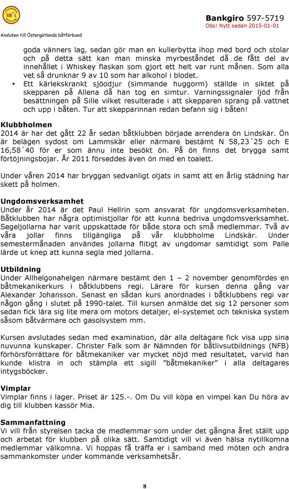 Varningssignaler ljöd från besättningen på Sille vilket resulterade i att skepparen sprang på vattnet och upp i båten. Tur att skepparinnan redan befann sig i båten!