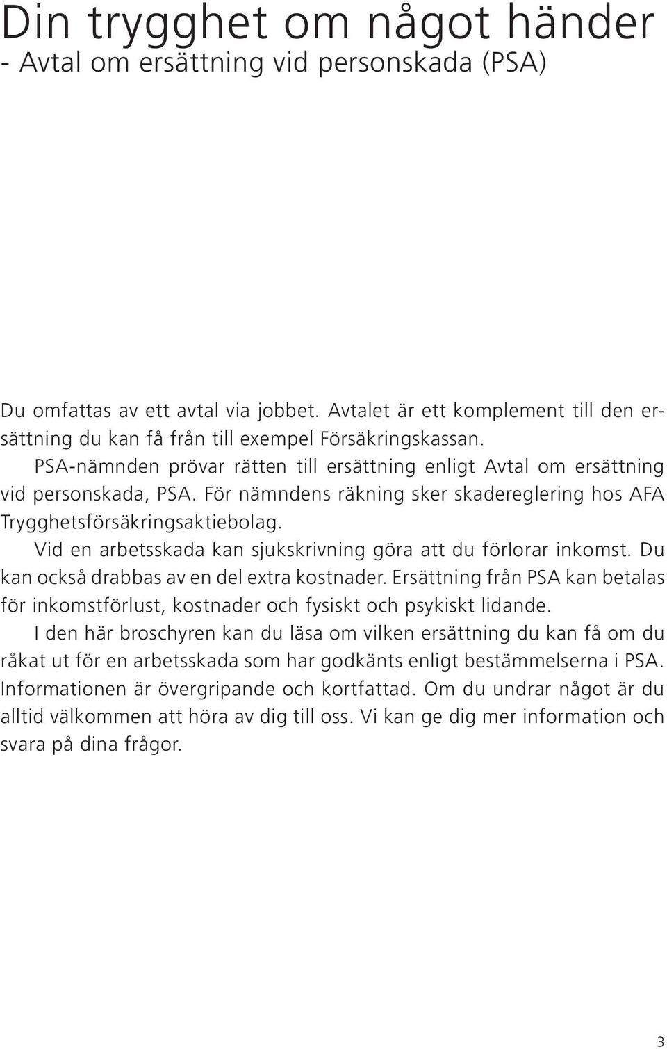 För nämndens räkning sker skadereglering hos AFA Trygghetsförsäkringsaktiebolag. Vid en arbetsskada kan sjukskrivning göra att du förlorar inkomst. Du kan också drabbas av en del extra kostnader.