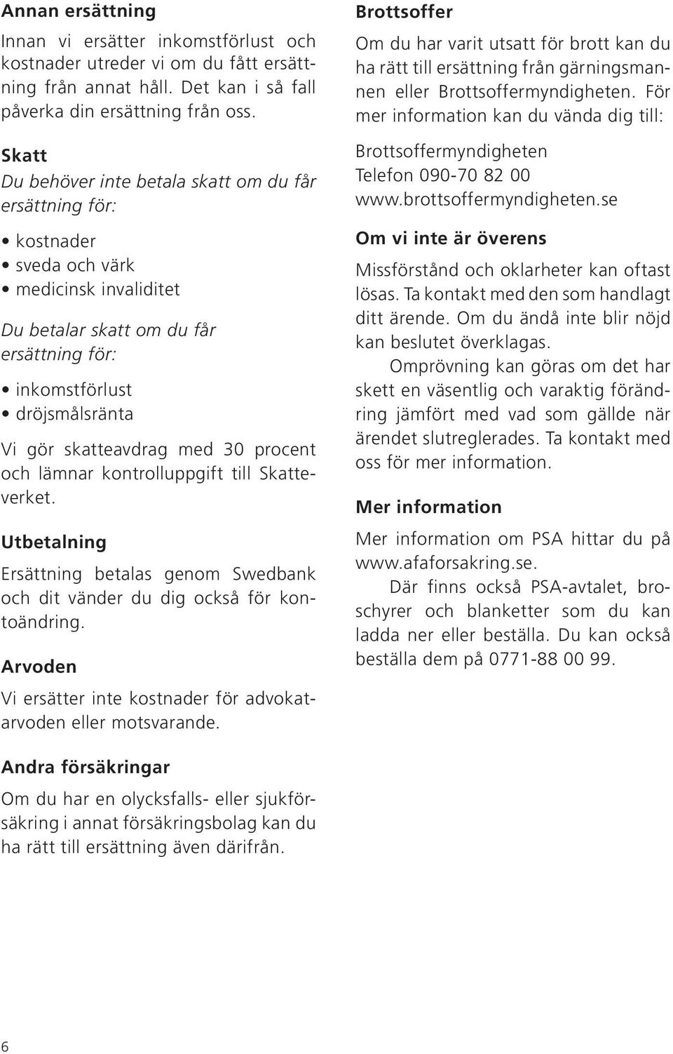 skatteavdrag med 30 procent och lämnar kontrolluppgift till Skatteverket. Utbetalning Ersättning betalas genom Swedbank och dit vänder du dig också för kontoändring.