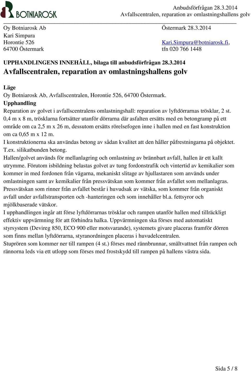 0,4 m x 8 m, trösklarna fortsätter utanför dörrarna där asfalten ersätts med en betongramp på ett område om ca 2,5 m x 26 m, dessutom ersätts rörelsefogen inne i hallen med en fast konstruktion om ca