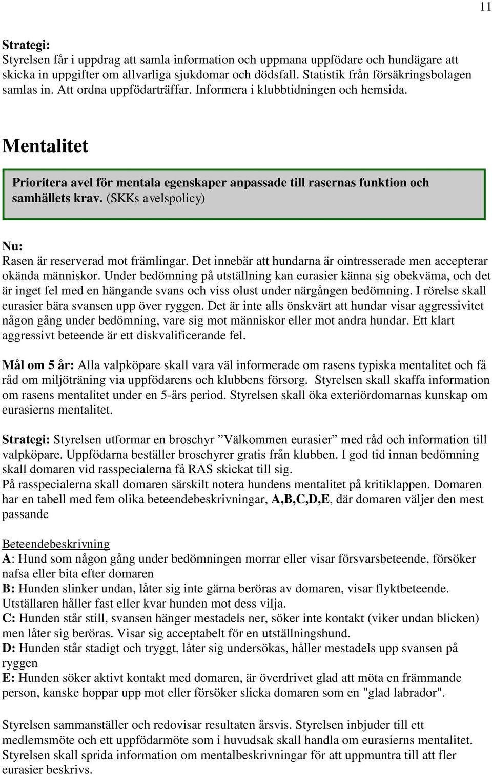 (SKKs avelspolicy) Rasen är reserverad mot främlingar. Det innebär att hundarna är ointresserade men accepterar okända människor.