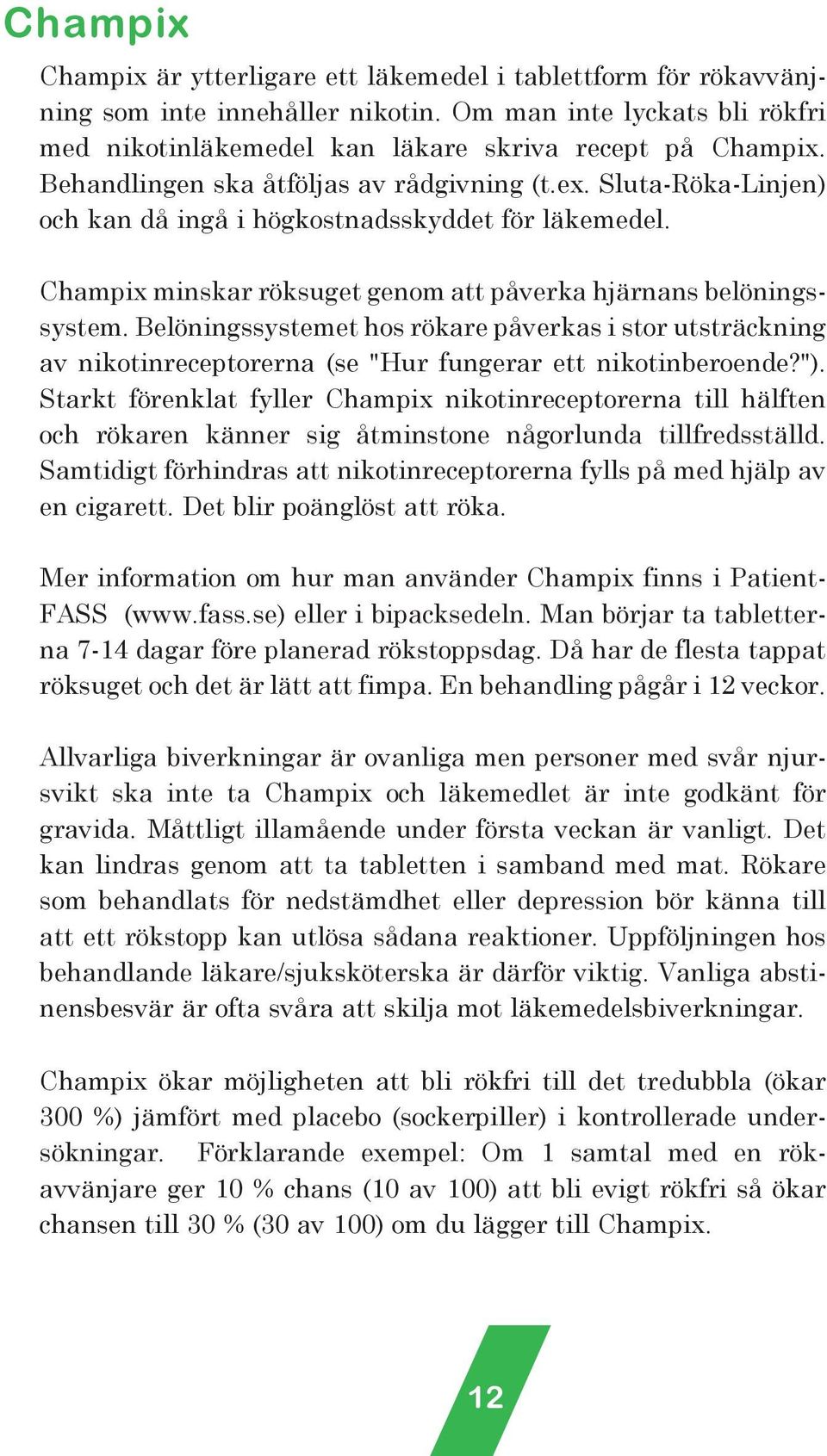 Belöningssystemet hos rökare påverkas i stor utsträckning av nikotinreceptorerna (se "Hur fungerar ett nikotinberoende?").