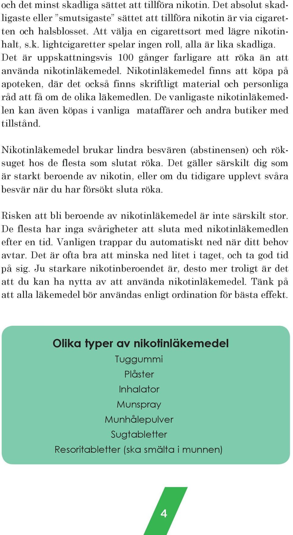 Nikotinläkemedel finns att köpa på apoteken, där det också finns skriftligt material och personliga råd att få om de olika läkemedlen.