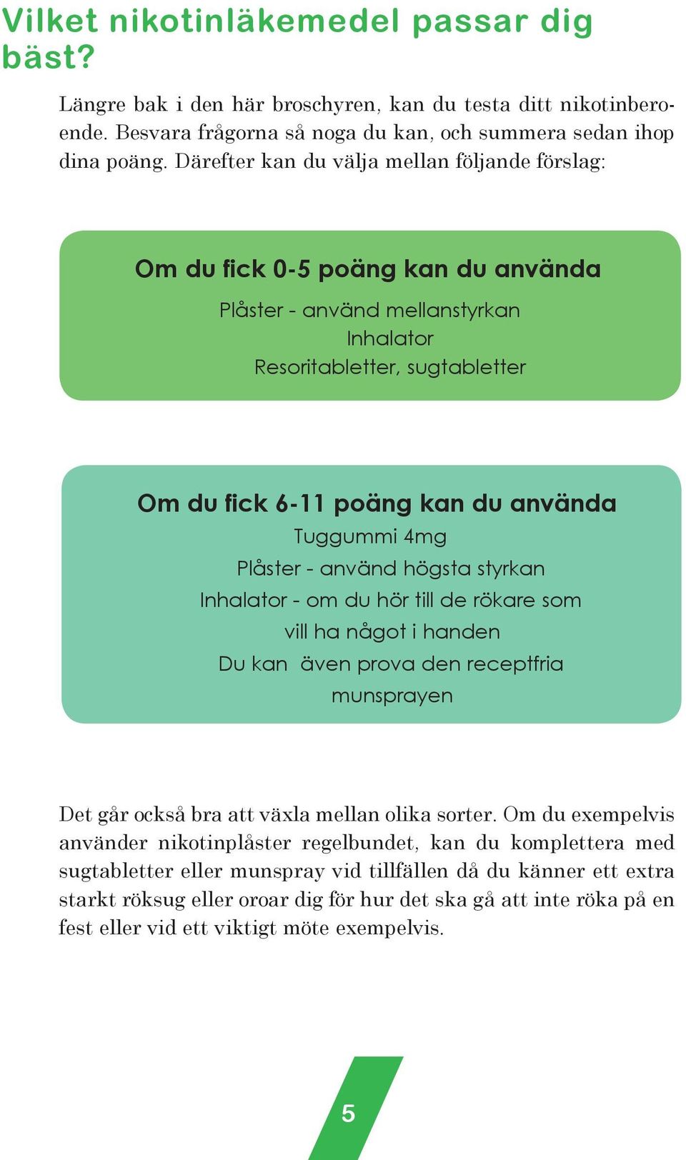 4mg Plåster - använd högsta styrkan Inhalator - om du hör till de rökare som vill ha något i handen Du kan även prova den receptfria munsprayen Det går också bra att växla mellan olika sorter.