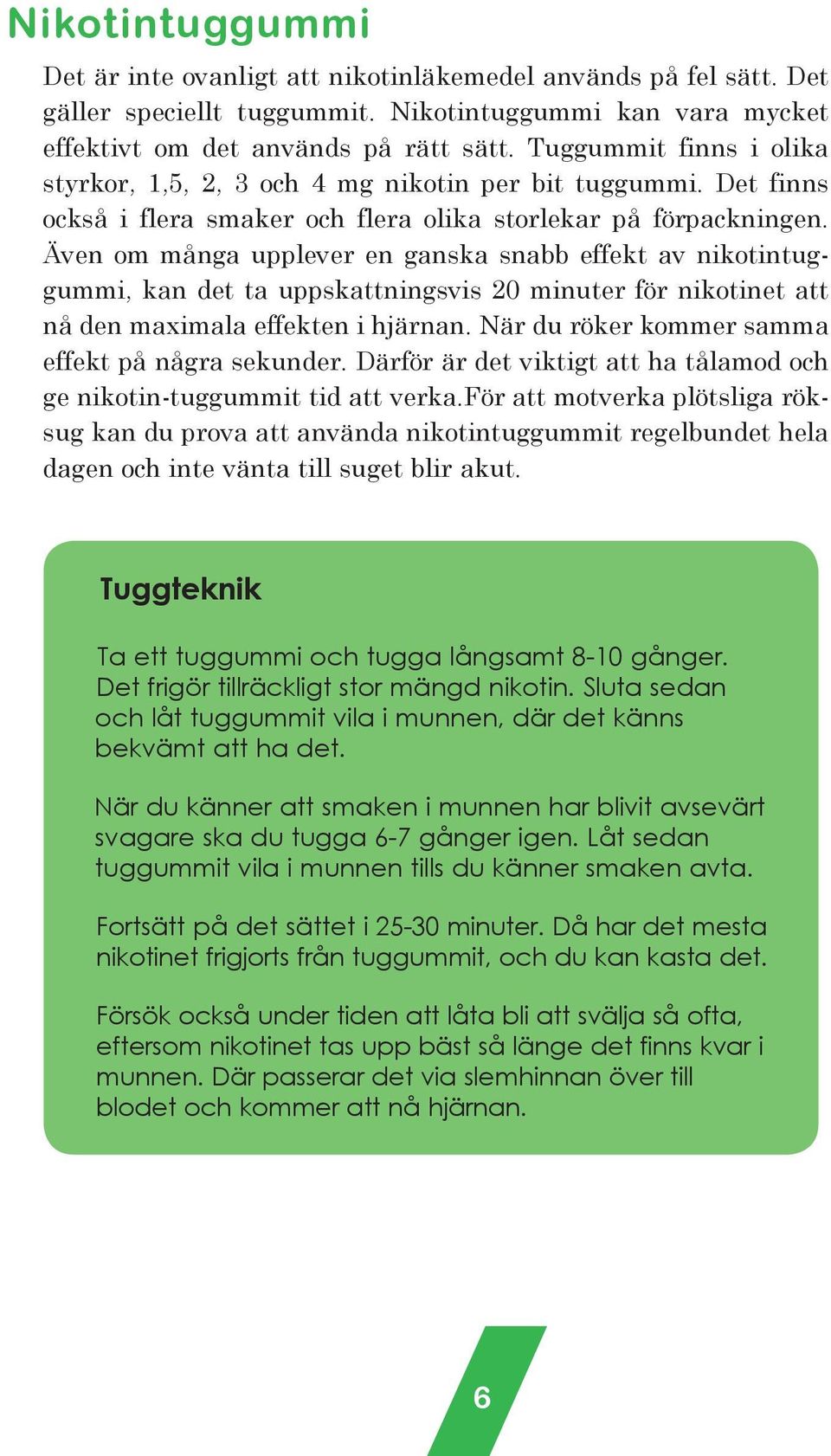 Även om många upplever en ganska snabb effekt av nikotintuggummi, kan det ta uppskattningsvis 20 minuter för nikotinet att nå den maximala effekten i hjärnan.