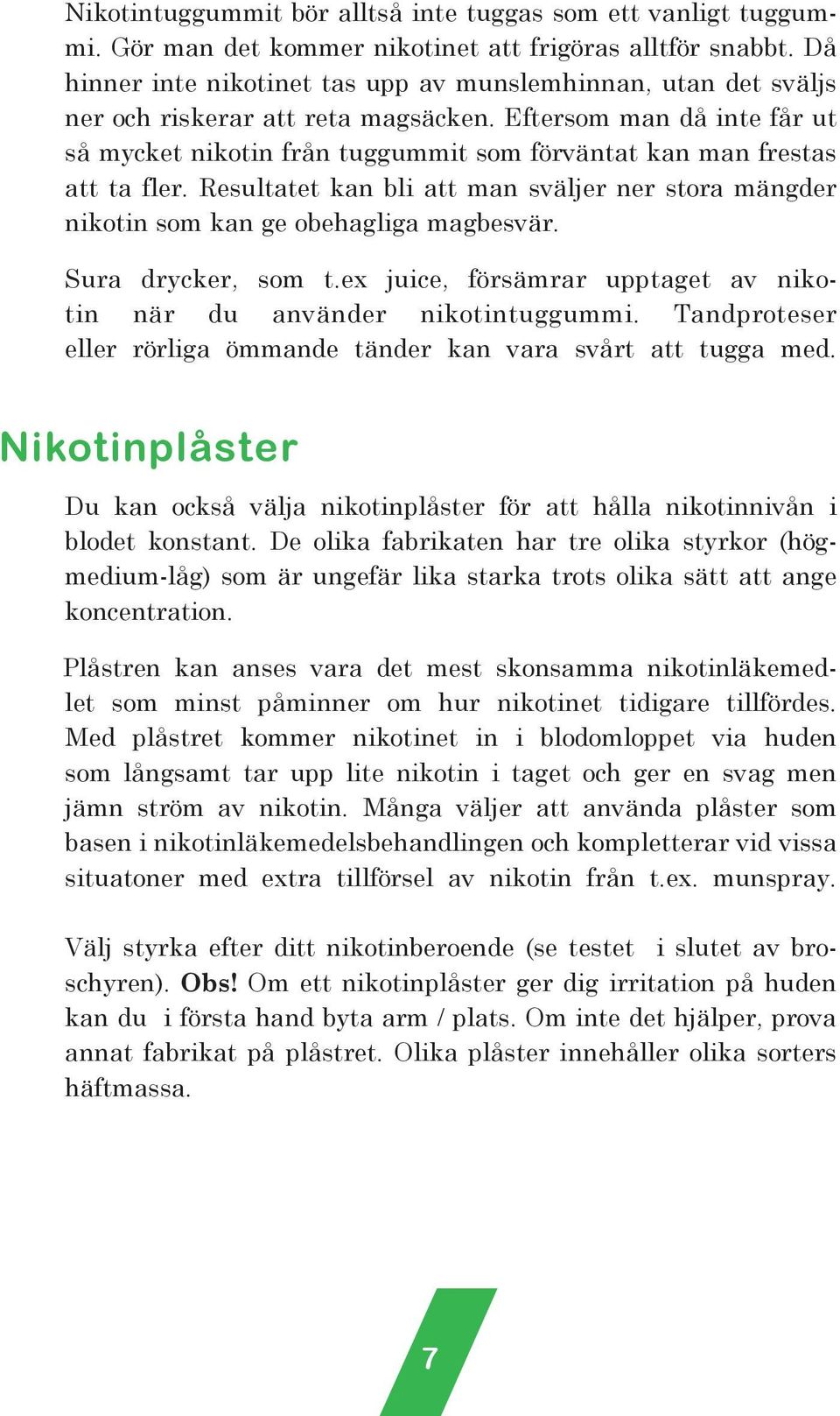 Eftersom man då inte får ut så mycket nikotin från tuggummit som förväntat kan man frestas att ta fler. Resultatet kan bli att man sväljer ner stora mängder nikotin som kan ge obehagliga magbesvär.