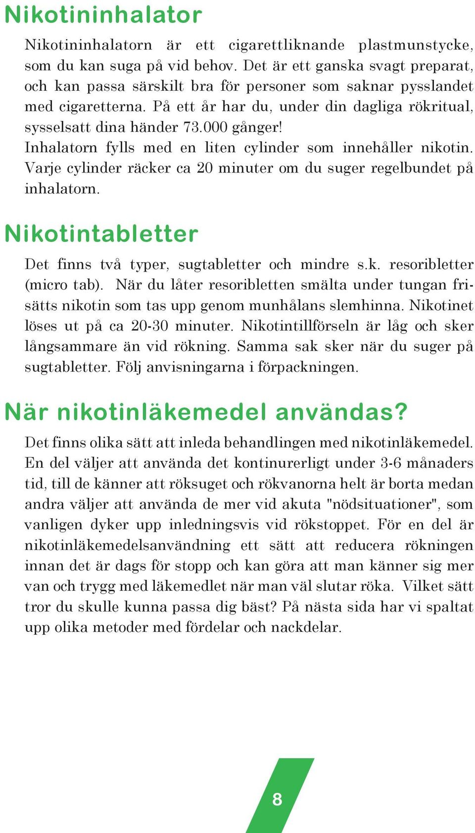 Inhalatorn fylls med en liten cylinder som innehåller nikotin. Varje cylinder räcker ca 20 minuter om du suger regelbundet på inhalatorn.