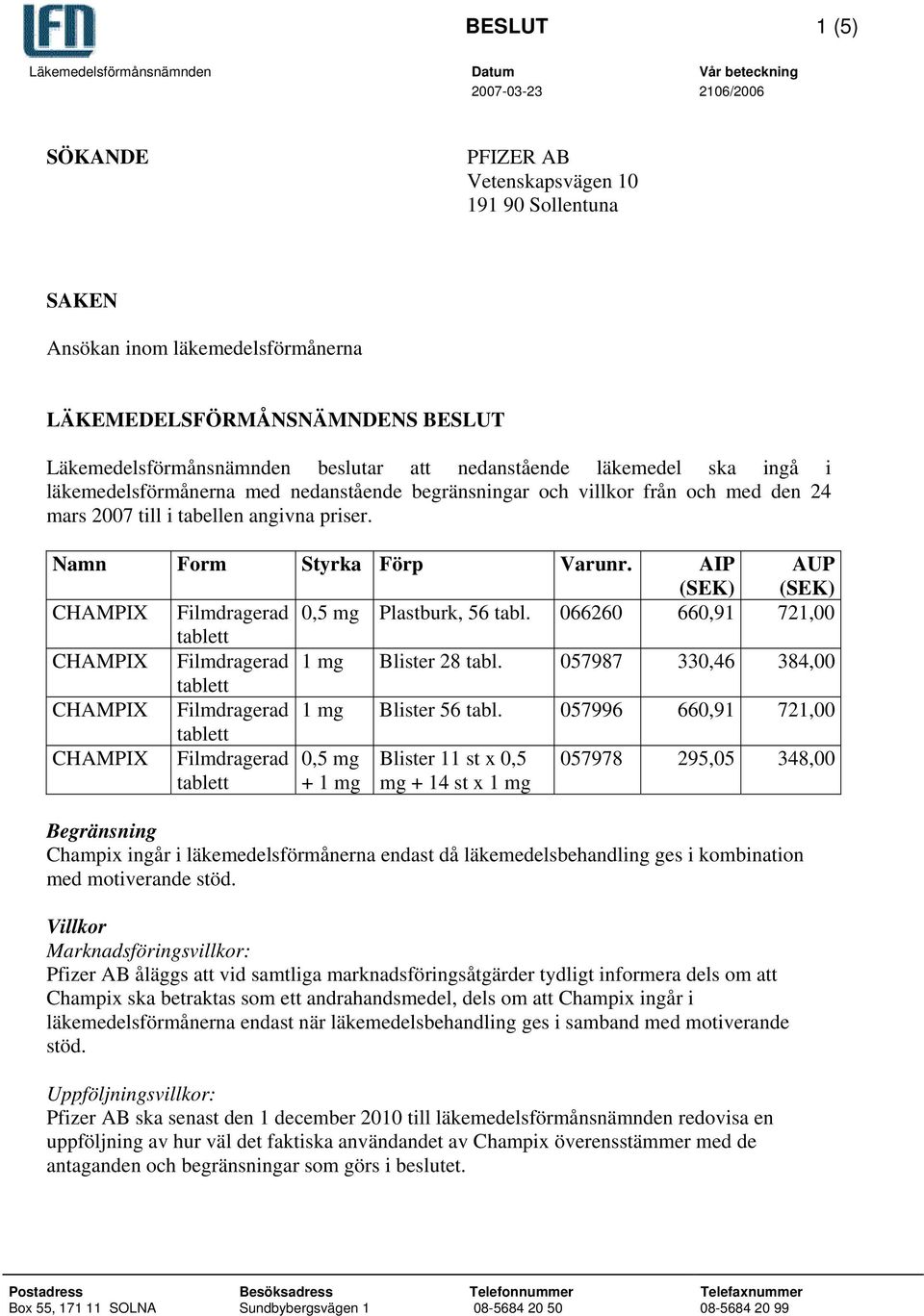 Namn Form Styrka Förp Varunr. AIP AUP CHAMPIX Filmdragerad 0,5 mg Plastburk, 56 tabl. 066260 660,91 721,00 CHAMPIX Filmdragerad 1 mg Blister 28 tabl.