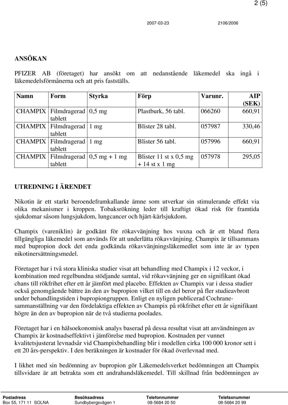 057996 660,91 CHAMPIX Filmdragerad 0,5 mg + 1 mg Blister 11 st x 0,5 mg 057978 295,05 + 14 st x 1 mg UTREDNING I ÄRENDET Nikotin är ett starkt beroendeframkallande ämne som utverkar sin stimulerande