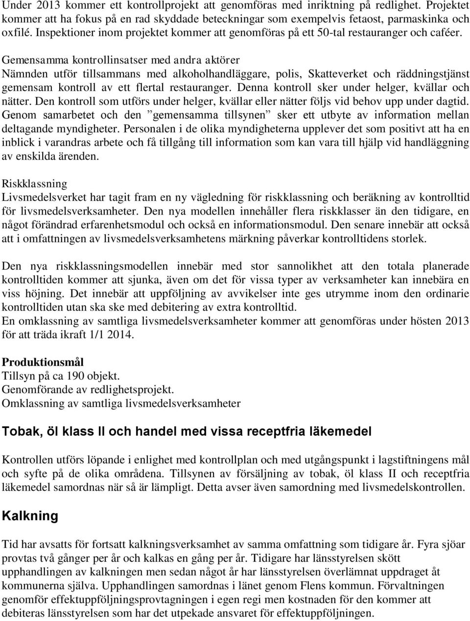 Gemensamma kontrollinsatser med andra aktörer Nämnden utför tillsammans med alkoholhandläggare, polis, Skatteverket och räddningstjänst gemensam kontroll av ett flertal restauranger.