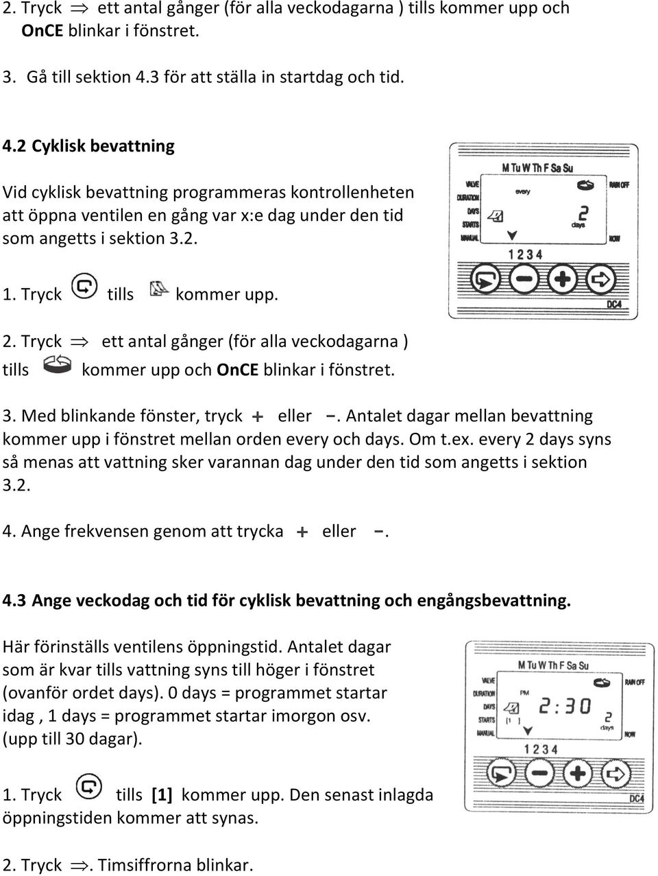 Tryck tills kommer upp. 2. Tryck ett antal gånger (för alla veckodagarna ) tills kommer upp och OnCE blinkar i fönstret. 3. Med blinkande fönster, tryck + eller -.