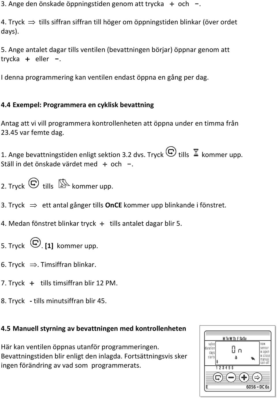 4 Exempel: Programmera en cyklisk bevattning Antag att vi vill programmera kontrollenheten att öppna under en timma från 23.45 var femte dag. 1. Ange bevattningstiden enligt sektion 3.2 dvs.