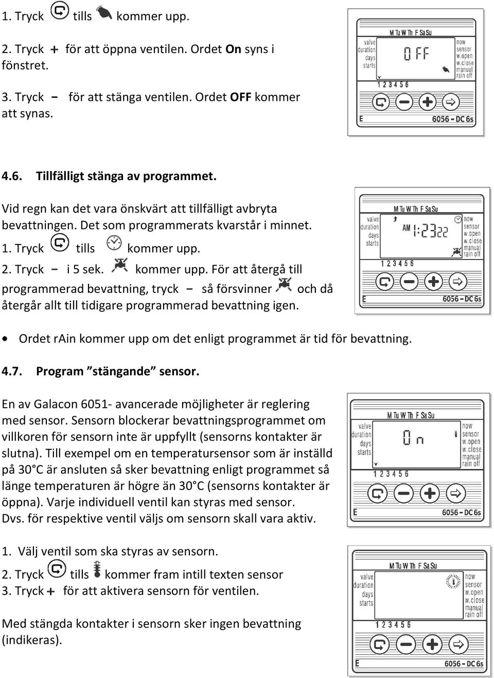 2. Tryck - i 5 sek. kommer upp. För att återgå till programmerad bevattning, tryck - så försvinner och då återgår allt till tidigare programmerad bevattning igen.