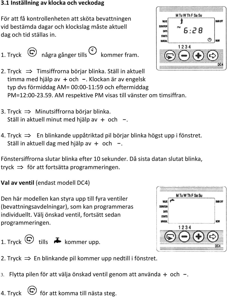 3. Tryck Minutsiffrorna börjar blinka. Ställ in aktuell minut med hjälp av + och -. 4. Tryck En blinkande uppåtriktad pil börjar blinka högst upp i fönstret. Ställ in aktuell dag med hjälp av + och -.