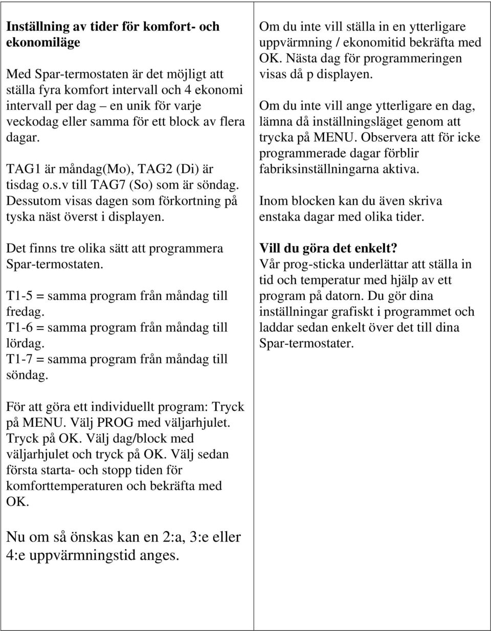 Det finns tre olika sätt att programmera Spar-termostaten. T1-5 = samma program från måndag till fredag. T1-6 = samma program från måndag till lördag. T1-7 = samma program från måndag till söndag.